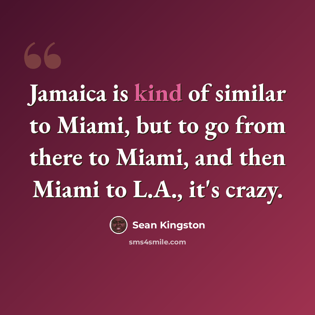 “Jamaica is kind of similar to Miami, but to go from there to Miami, and then Miami to L.A., it's crazy.” quote by Sean Kingston