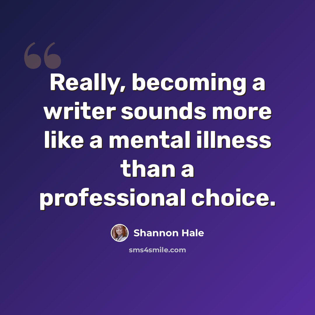 “Really, becoming a writer sounds more like a mental illness than a professional choice.” quote by Shannon Hale
