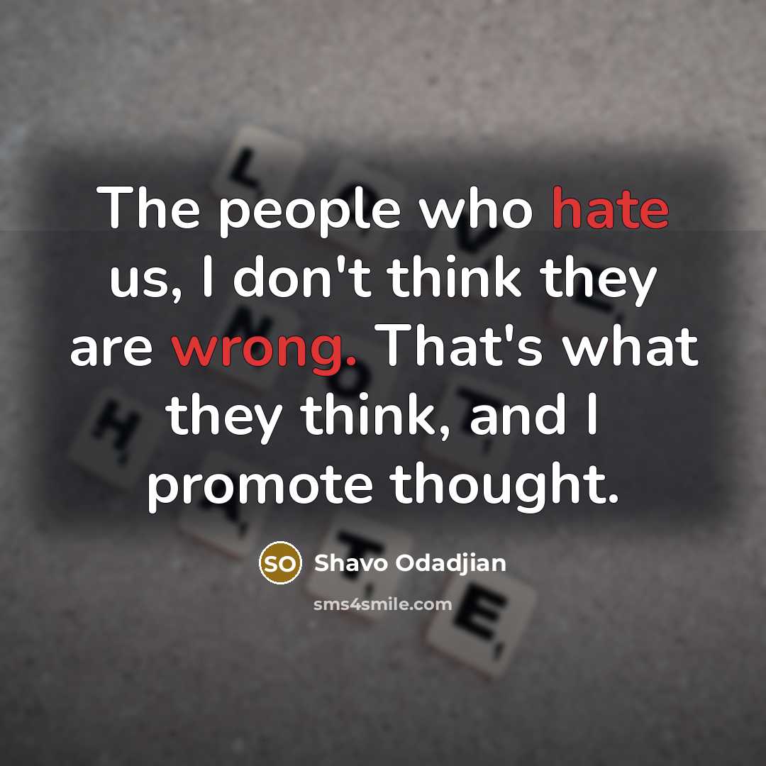 “The people who hate us, I don't think they are wrong. That's what they think, and I promote thought.” quote by Shavo Odadjian