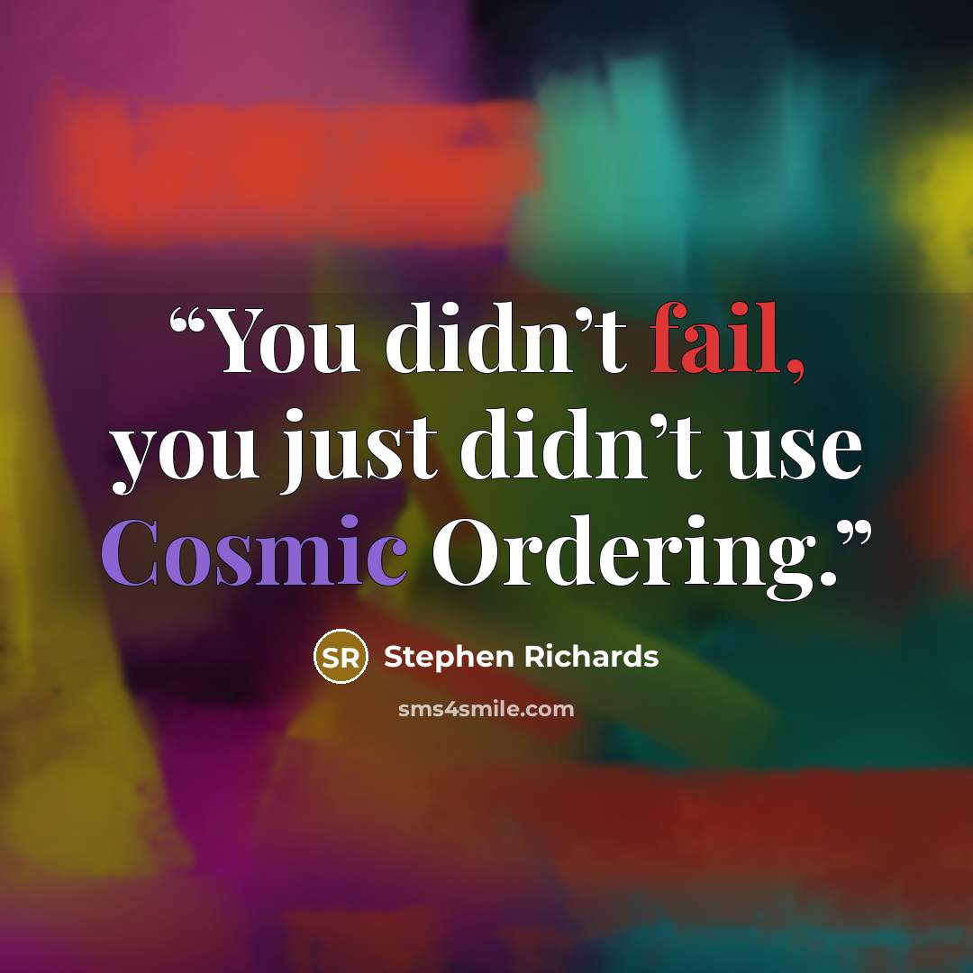 “You didn’t fail, you just didn’t use Cosmic Ordering.” quote by Stephen Richards