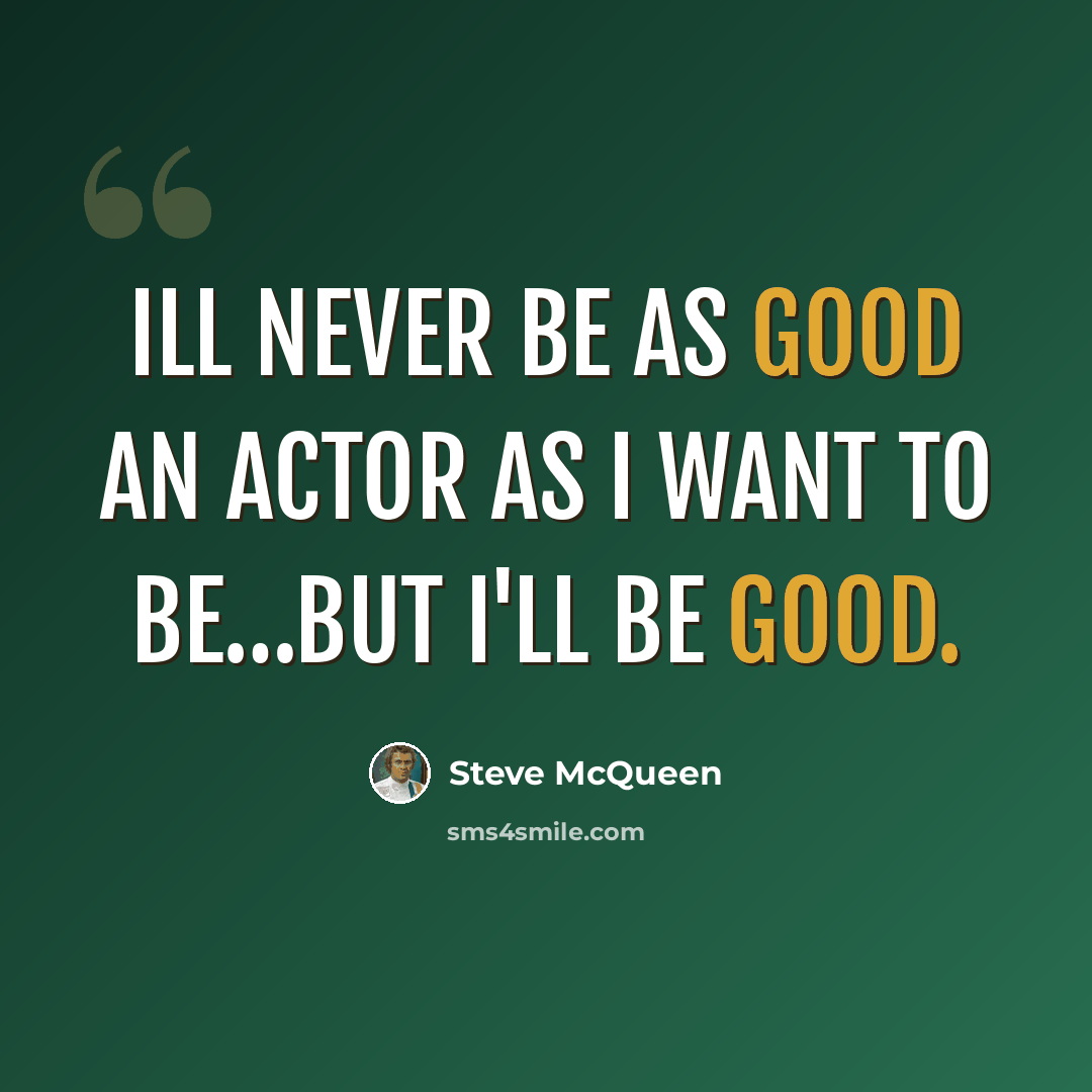 “Ill never be as good an actor as I want to be…but I'll be good.” quote by Steve McQueen