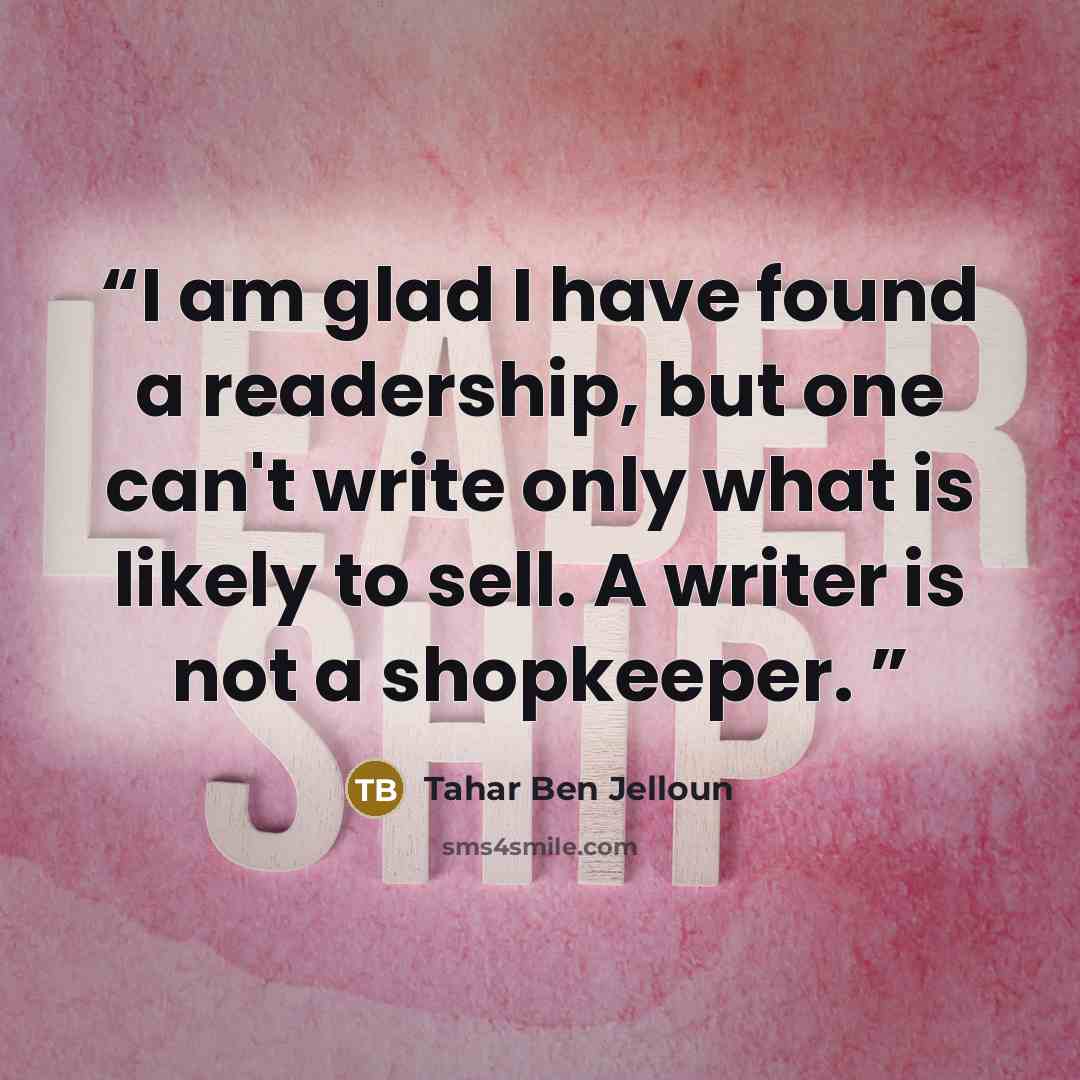 “I am glad I have found a readership, but one can't write only what is likely to sell. A writer is not a shopkeeper.” quote by Tahar Ben Jelloun