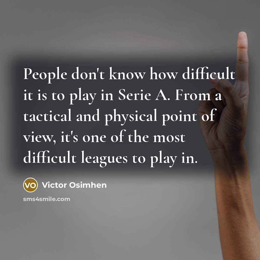 “People don't know how difficult it is to play in Serie A. From a tactical and physical point of view, it's one of the most difficult leagues to play in.” quote by Victor Osimhen