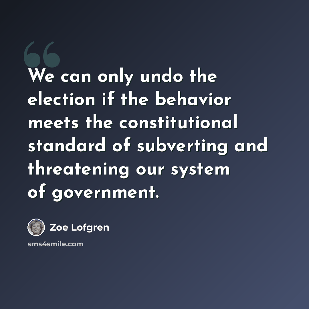 “We can only undo the election if the behavior meets the constitutional standard of subverting and threatening our system of government.” quote by Zoe Lofgren