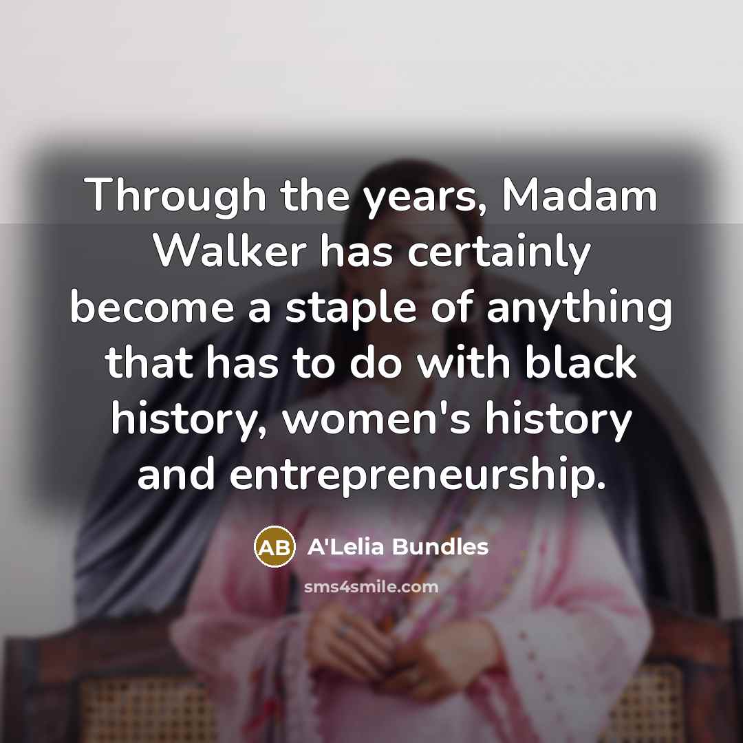 “Through the years, Madam Walker has certainly become a staple of anything that has to do with black history, women's history and entrepreneurship.” quote by A'Lelia Bundles