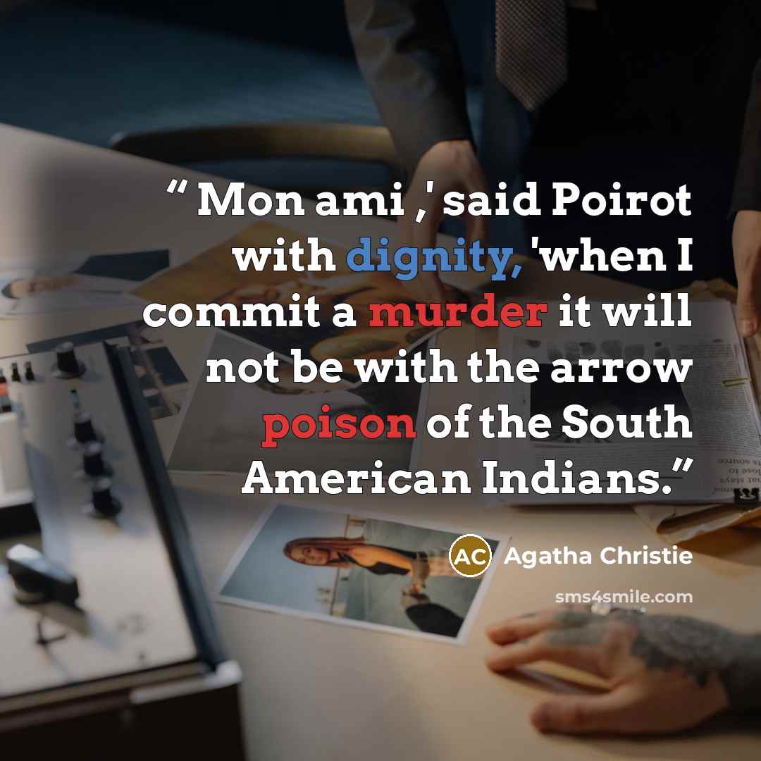 “Mon ami ,' said Poirot with dignity, 'when I commit a murder it will not be with the arrow poison of the South American Indians.” quote by Agatha Christie