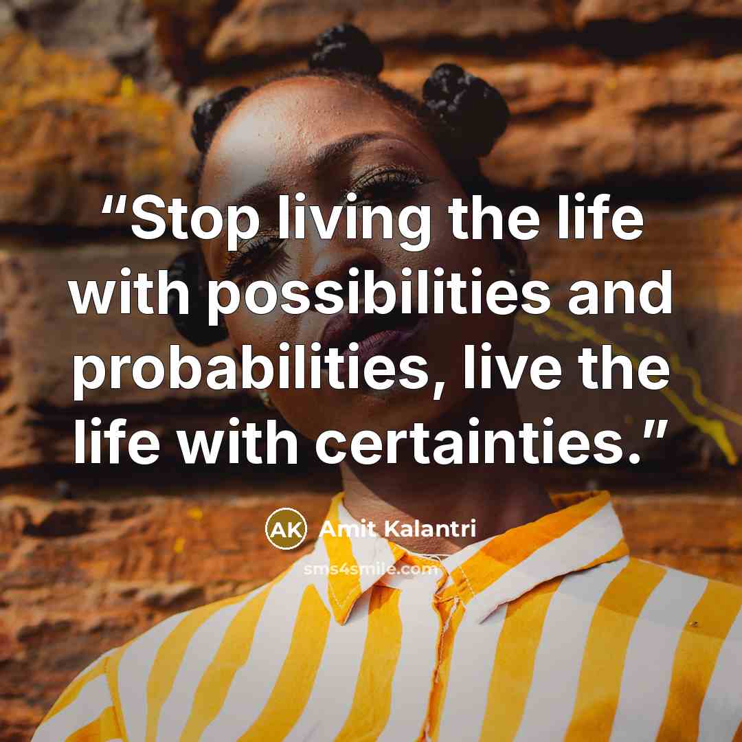 “Stop living the life with possibilities and probabilities, live the life with certainties.” quote by Amit Kalantri