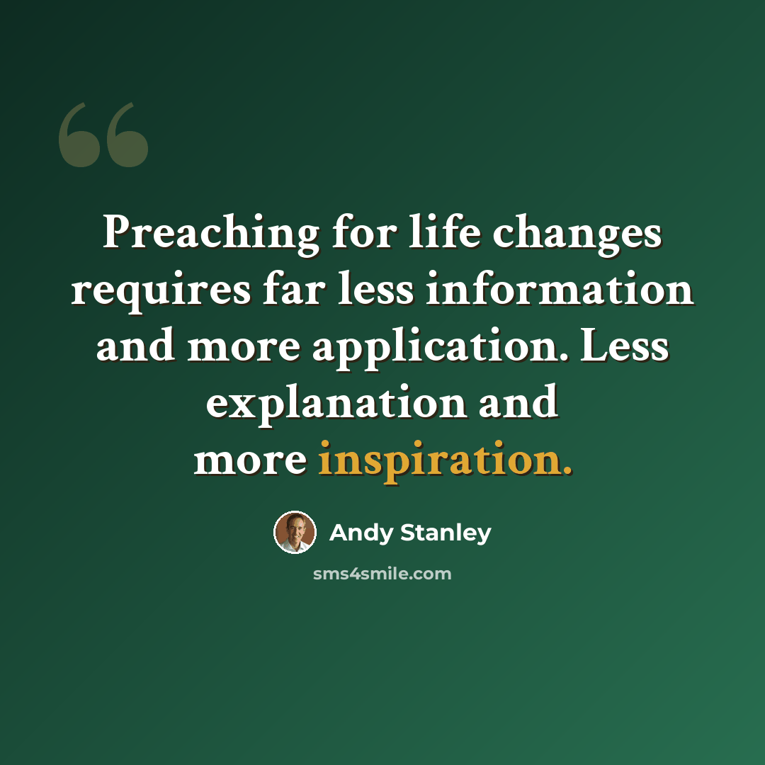 “Preaching for life changes requires far less information and more application. Less explanation and more inspiration.” quote by Andy Stanley