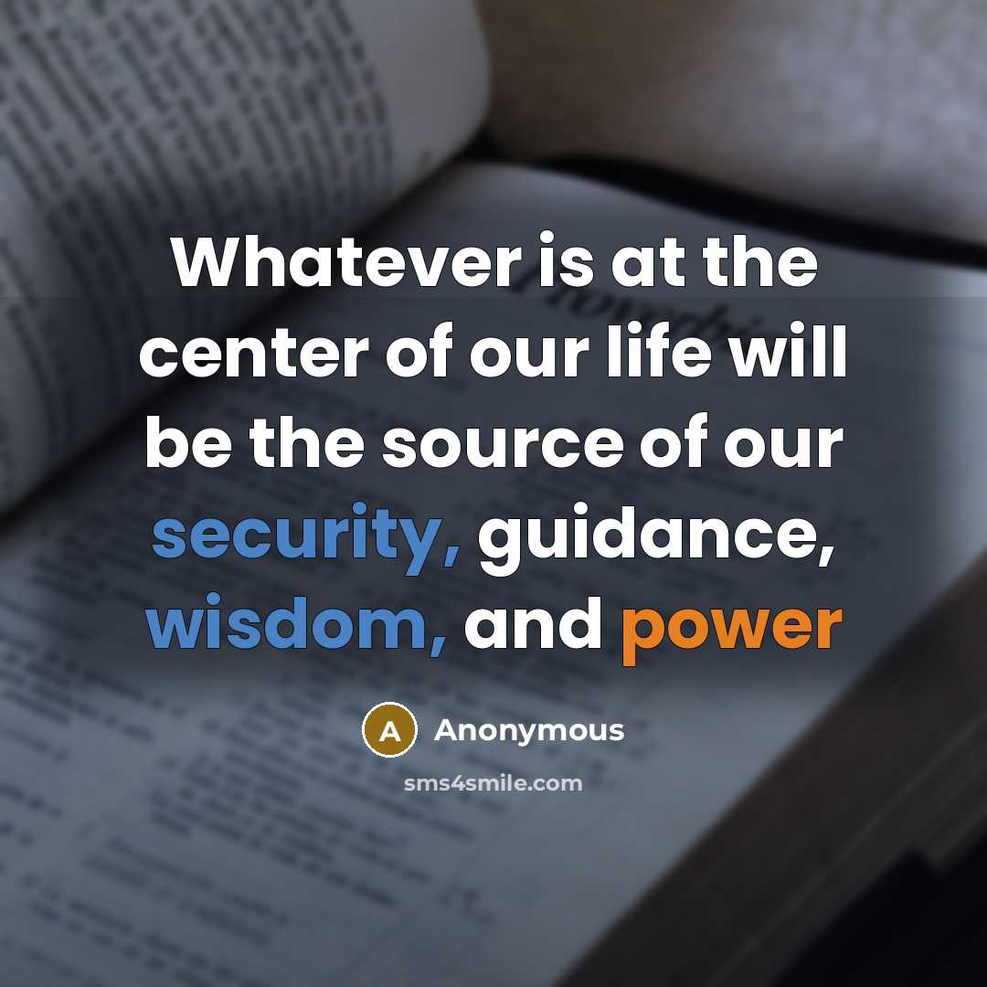 “Whatever is at the center of our life will be the source of our security, guidance, wisdom, and power” quote by Anonymous