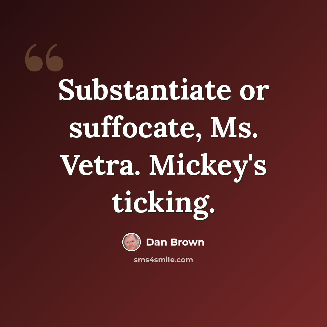 “Substantiate or suffocate, Ms. Vetra. Mickey's ticking.” quote by Dan Brown