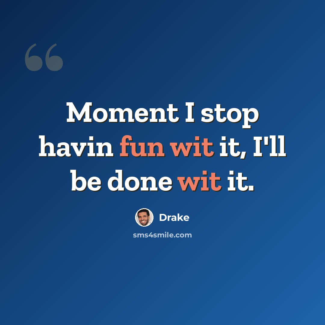 “Moment I stop havin fun wit it, I'll be done wit it.” quote by Drake
