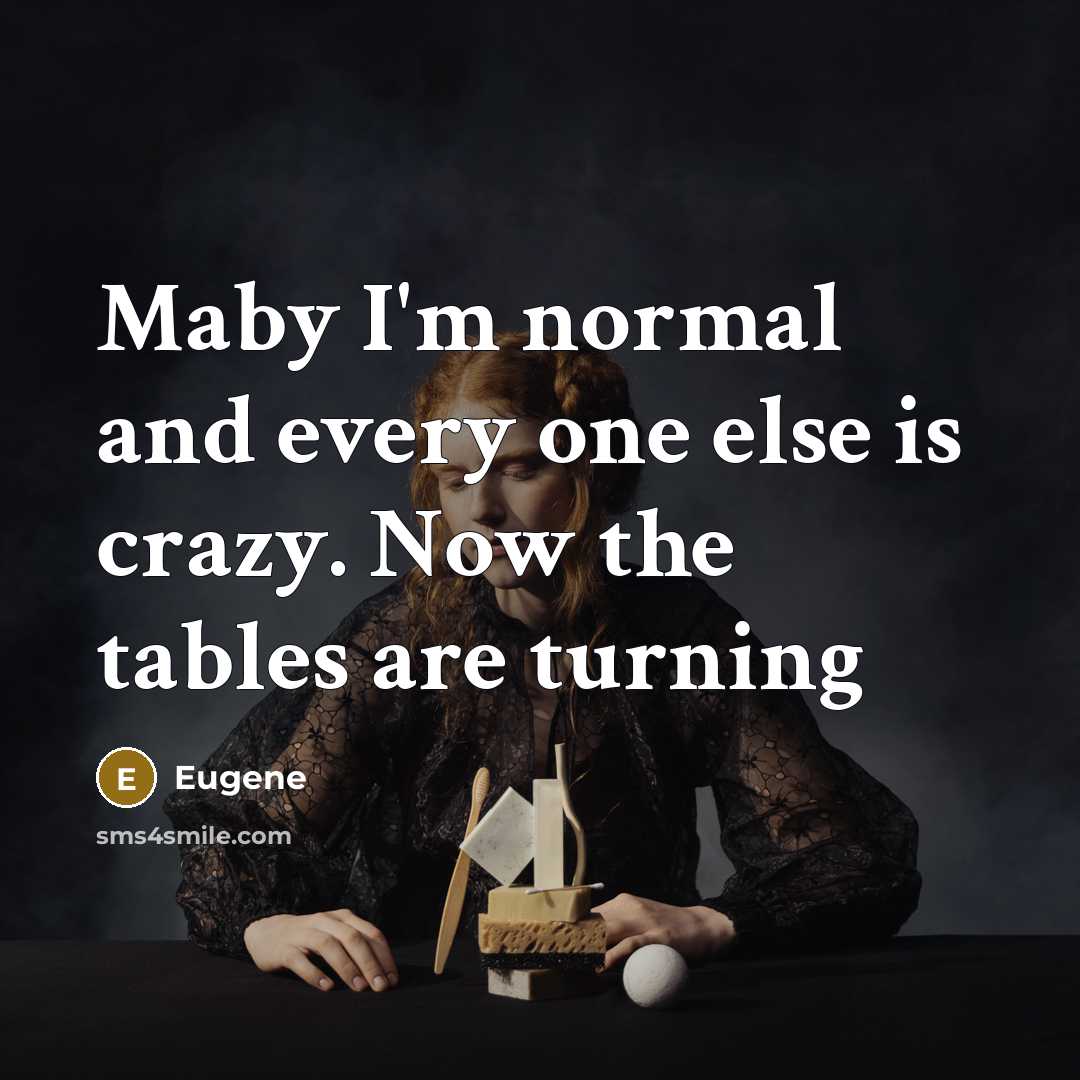 “Maby I'm normal and every one else is crazy. Now the tables are turning” quote by Eugene