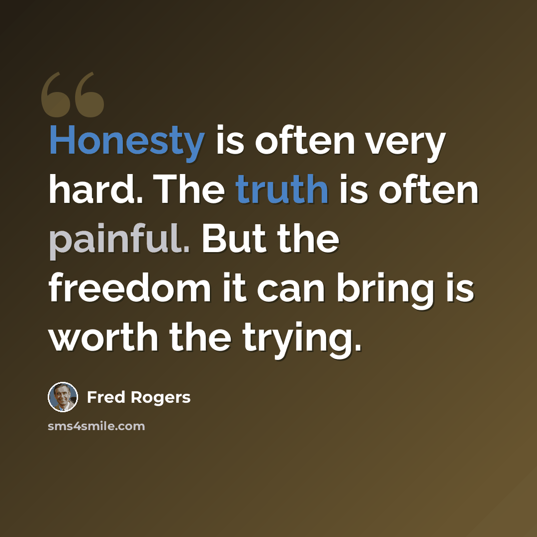 “Honesty is often very hard. The truth is often painful. But the freedom it can bring is worth the trying.” quote by Fred Rogers