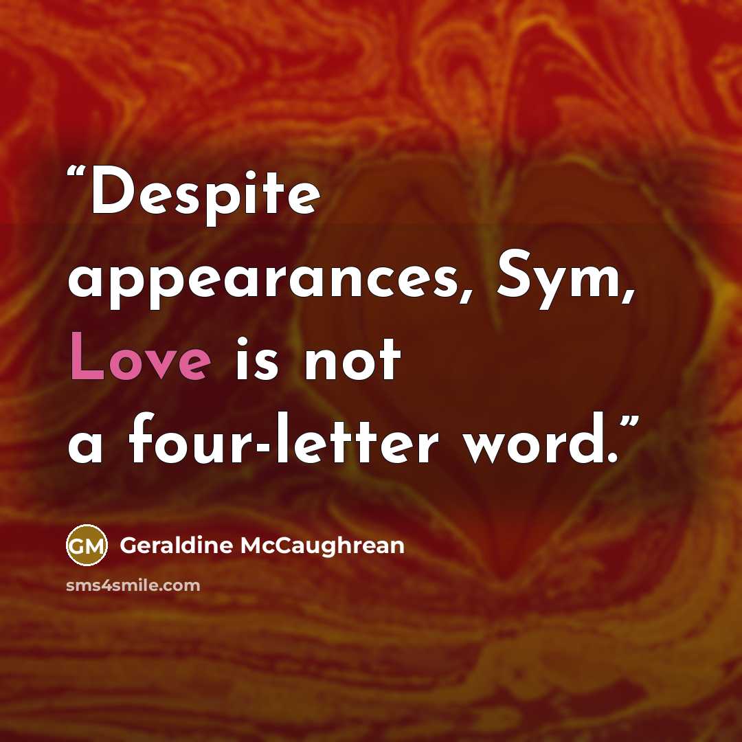 “Despite appearances, Sym, Love is not a four-letter word.” quote by Geraldine McCaughrean
