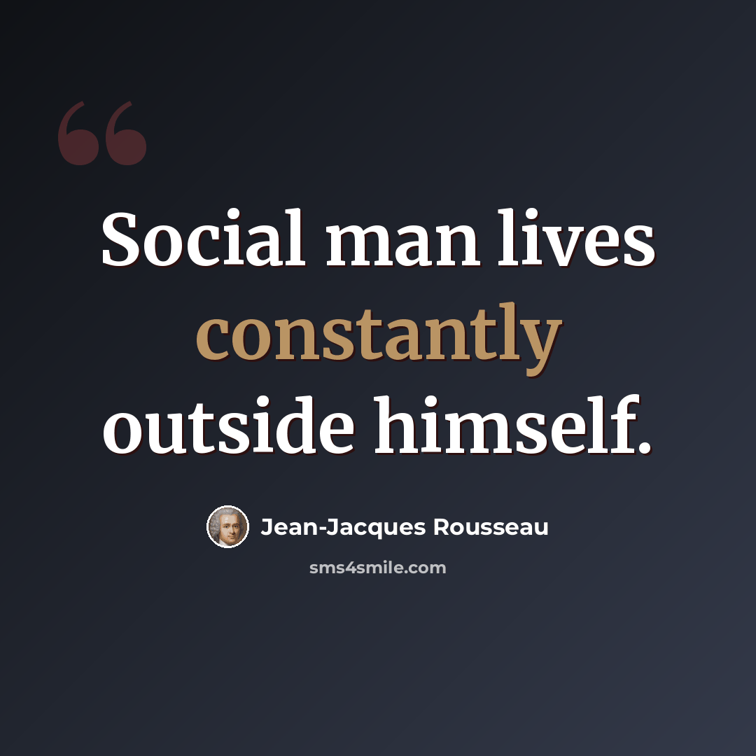 “Social man lives constantly outside himself.” quote by Jean-Jacques Rousseau