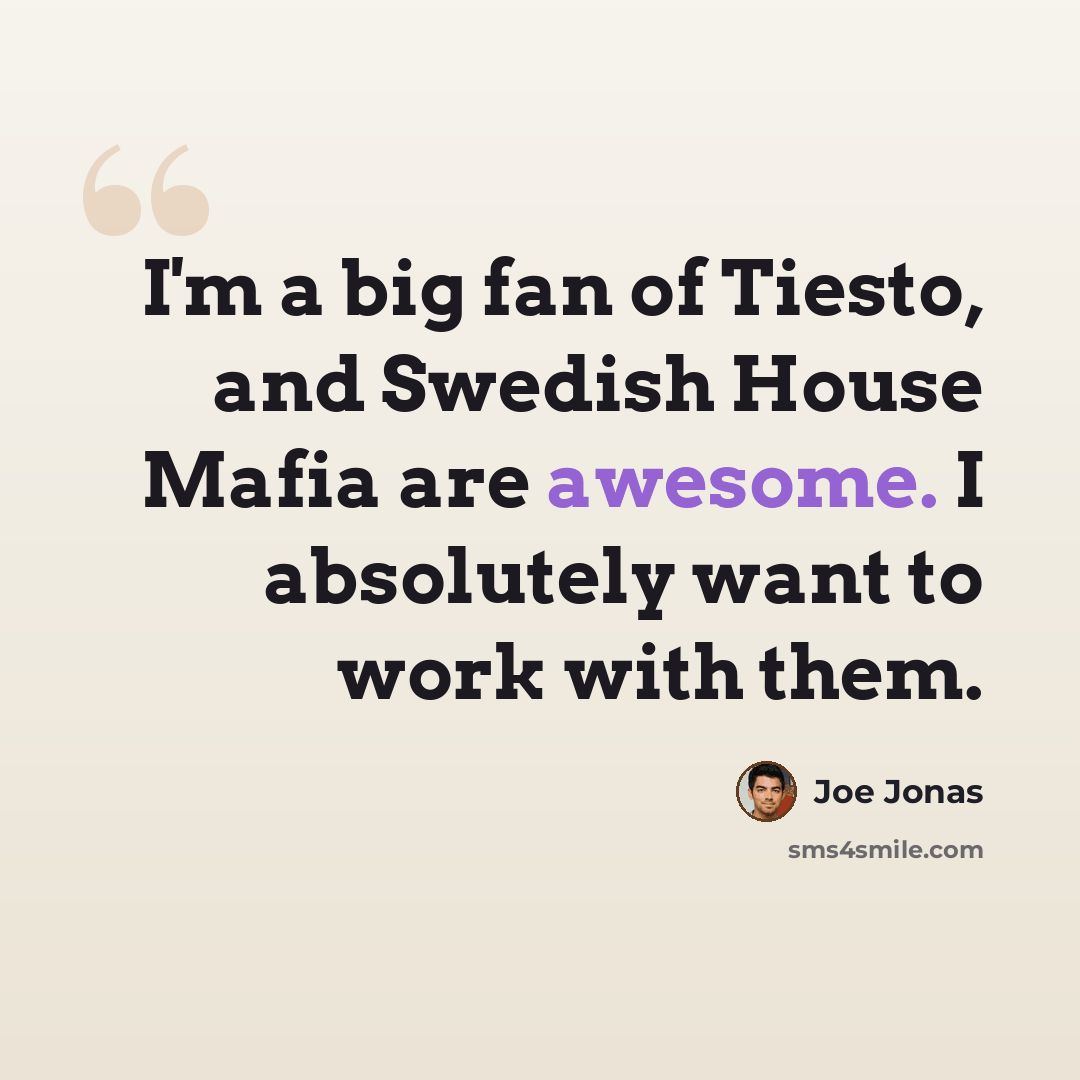 “I'm a big fan of Tiesto, and Swedish House Mafia are awesome. I absolutely want to work with them.” quote by Joe Jonas