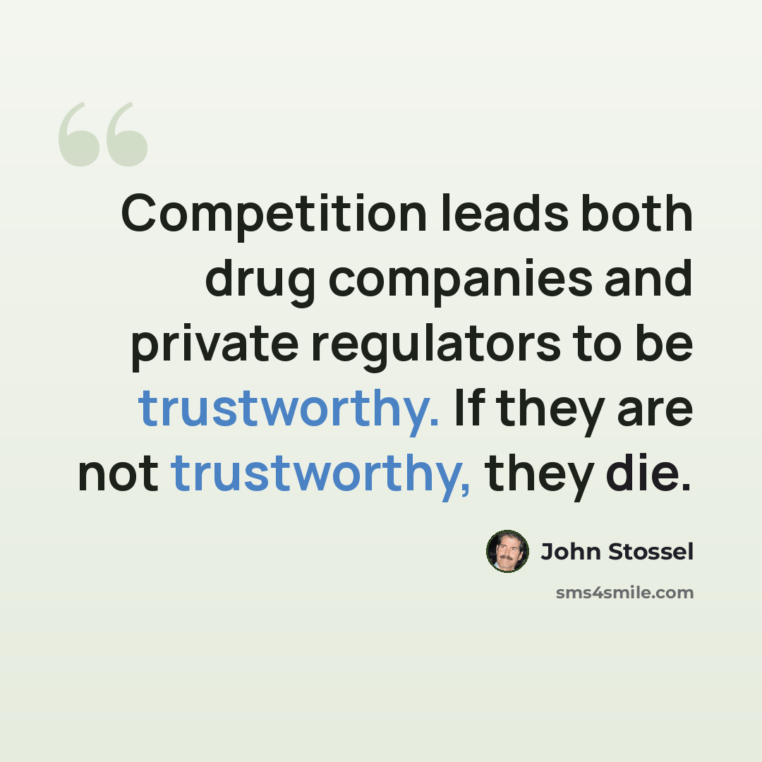 “Competition leads both drug companies and private regulators to be trustworthy. If they are not trustworthy, they die.” quote by John Stossel
