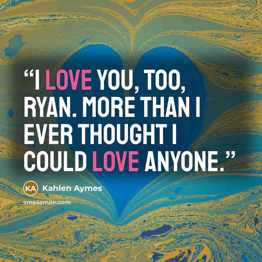 “I love you, too, Ryan. More than i ever thought i could love anyone.” quote by Kahlen Aymes