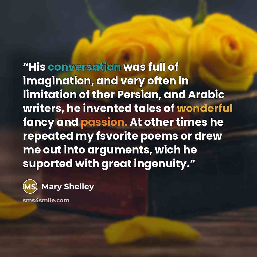 “His conversation was full of imagination, and very often in limitation of ther Persian, and Arabic writers, he invented tales of wonderful fancy and passion. At other times he repeated my fsvorite poems or drew me out into arguments, wich he suported with great ingenuity.” quote by Mary Shelley