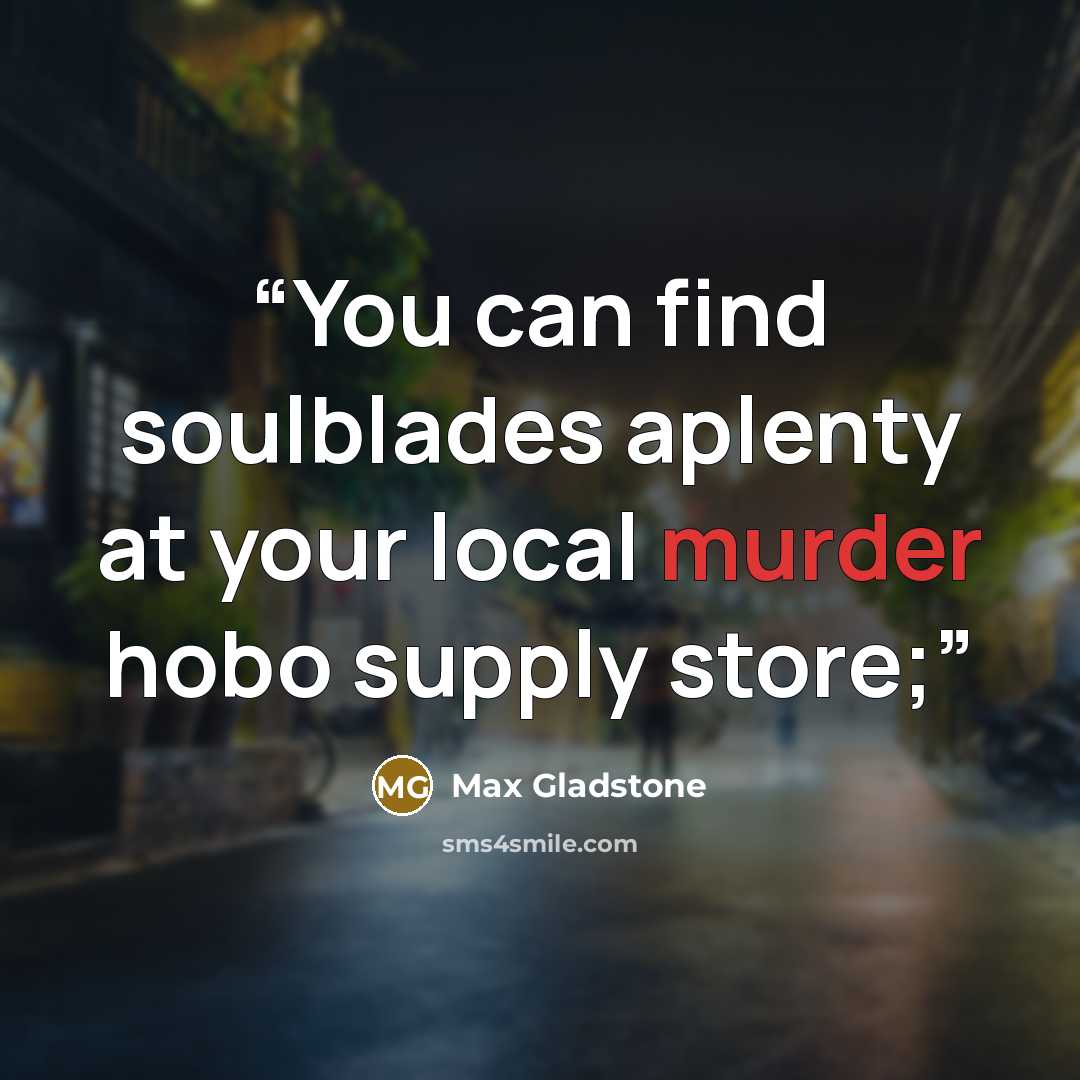 “You can find soulblades aplenty at your local murder hobo supply store;” quote by Max Gladstone