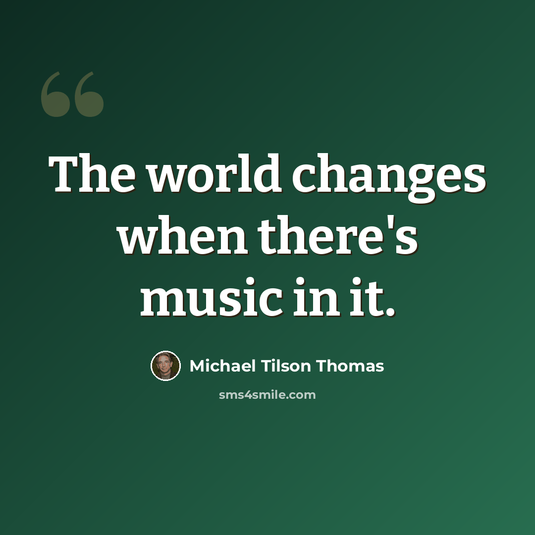 “The world changes when there's music in it.” quote by Michael Tilson Thomas