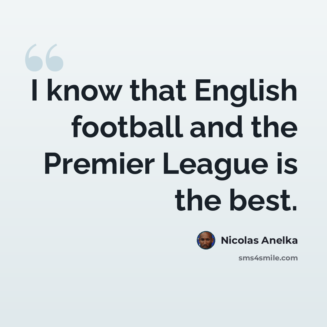 “I know that English football and the Premier League is the best.” quote by Nicolas Anelka