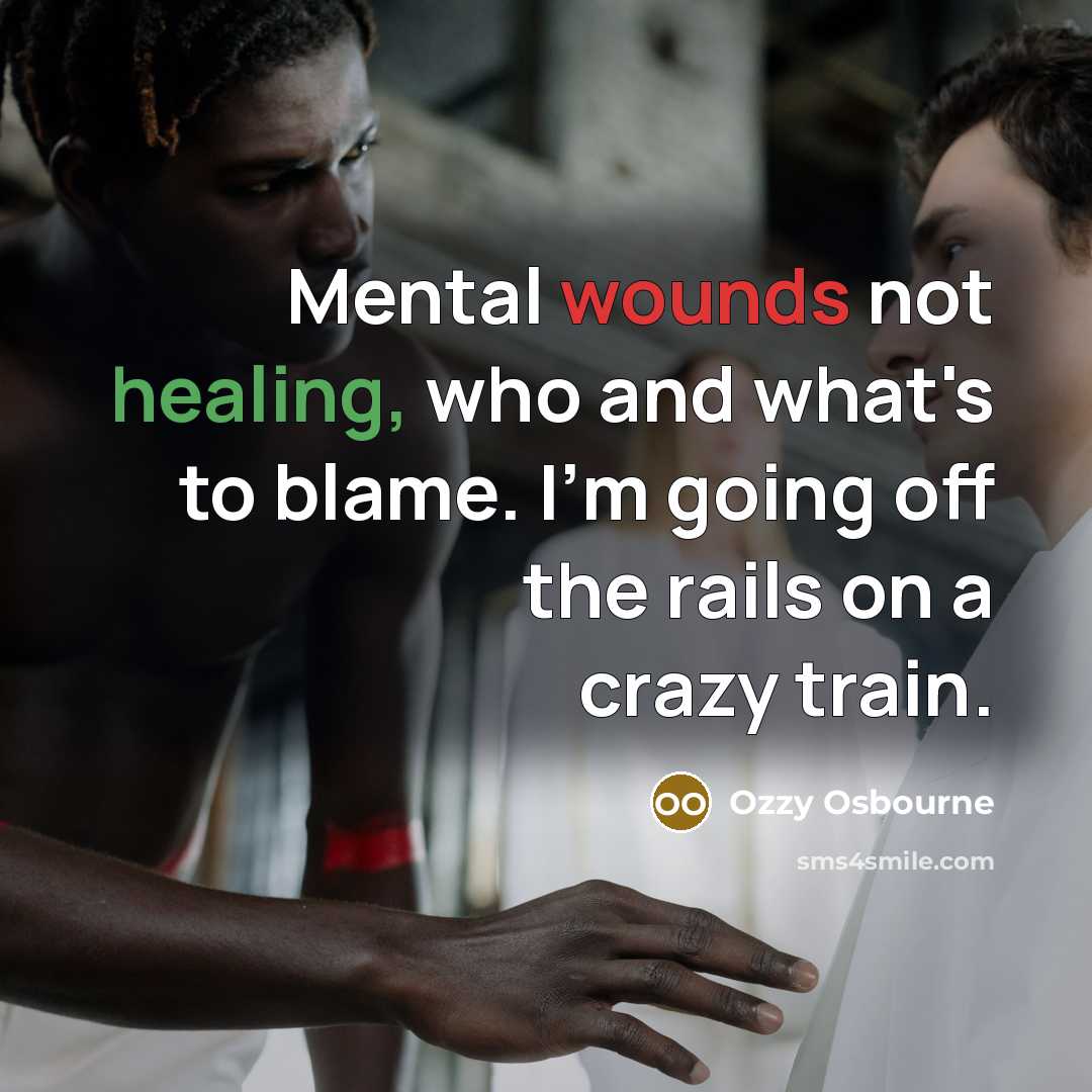“Mental wounds not healing, who and what's to blame. I'm going off the rails on a crazy train.” quote by Ozzy Osbourne