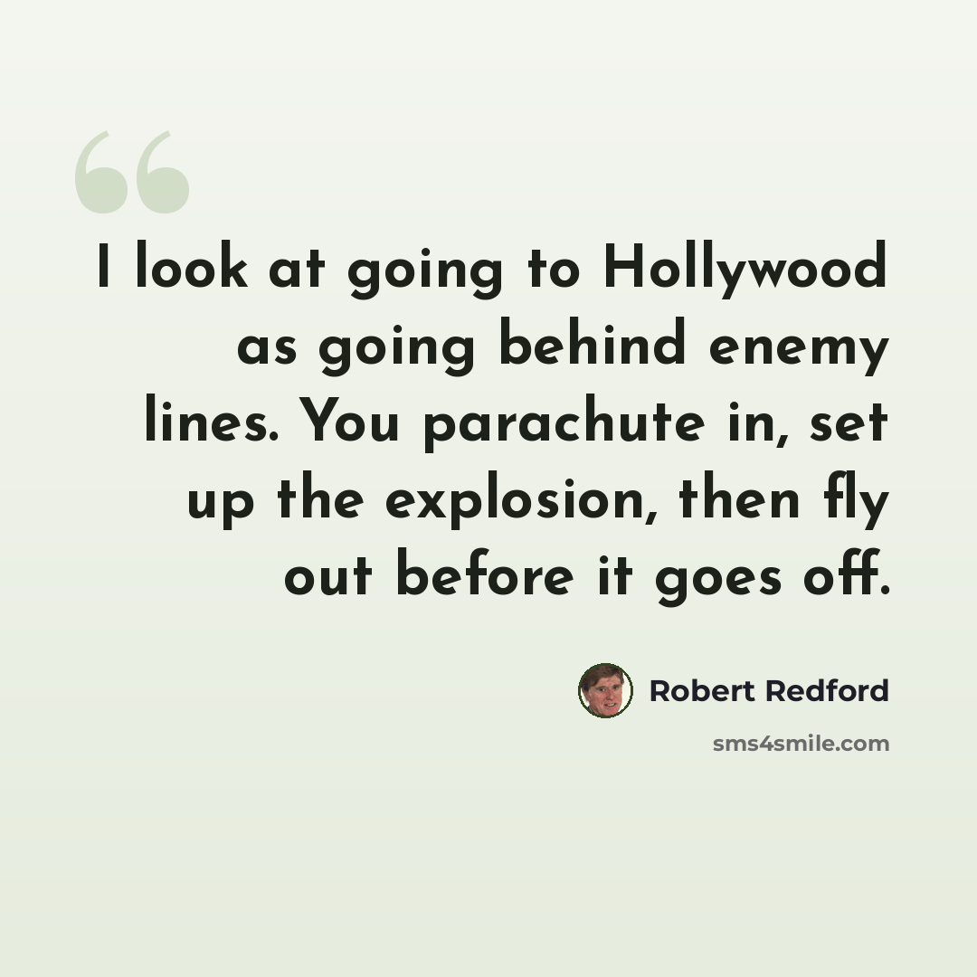 “I look at going to Hollywood as going behind enemy lines. You parachute in, set up the explosion, then fly out before it goes off.” quote by Robert Redford