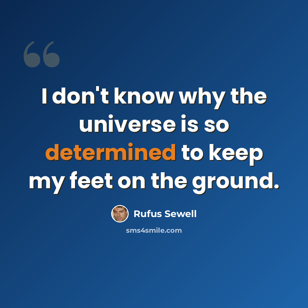“I don't know why the universe is so determined to keep my feet on the ground.” quote by Rufus Sewell