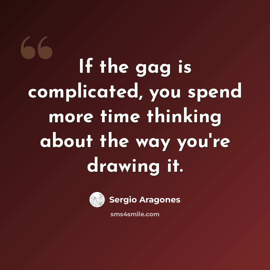 “If the gag is complicated, you spend more time thinking about the way you're drawing it.” quote by Sergio Aragones