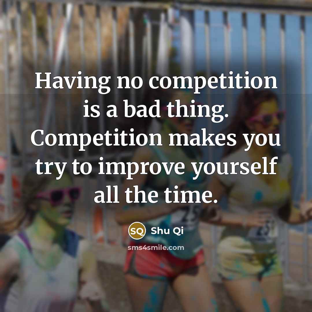 “Having no competition is a bad thing. Competition makes you try to improve yourself all the time.” quote by Shu Qi