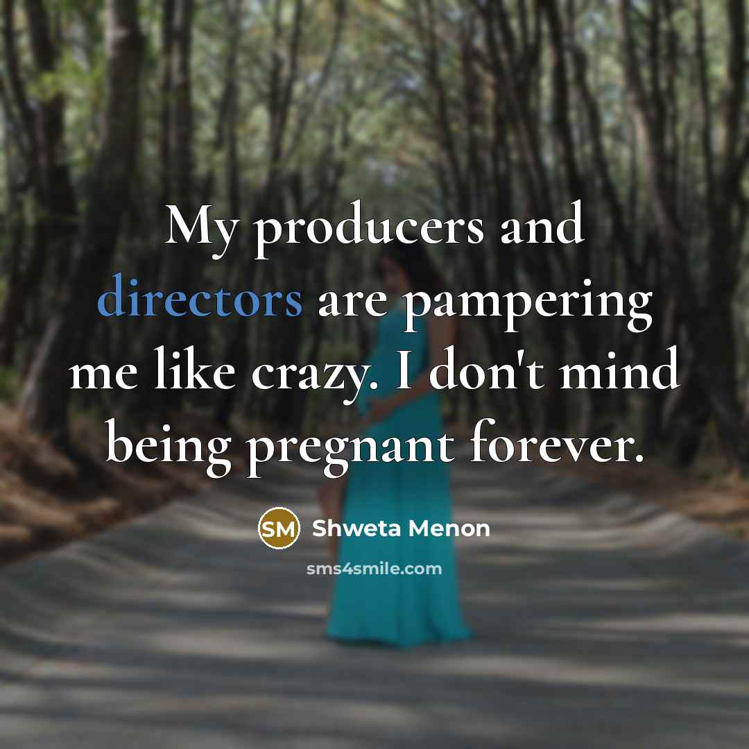 “My producers and directors are pampering me like crazy. I don't mind being pregnant forever.” quote by Shweta Menon