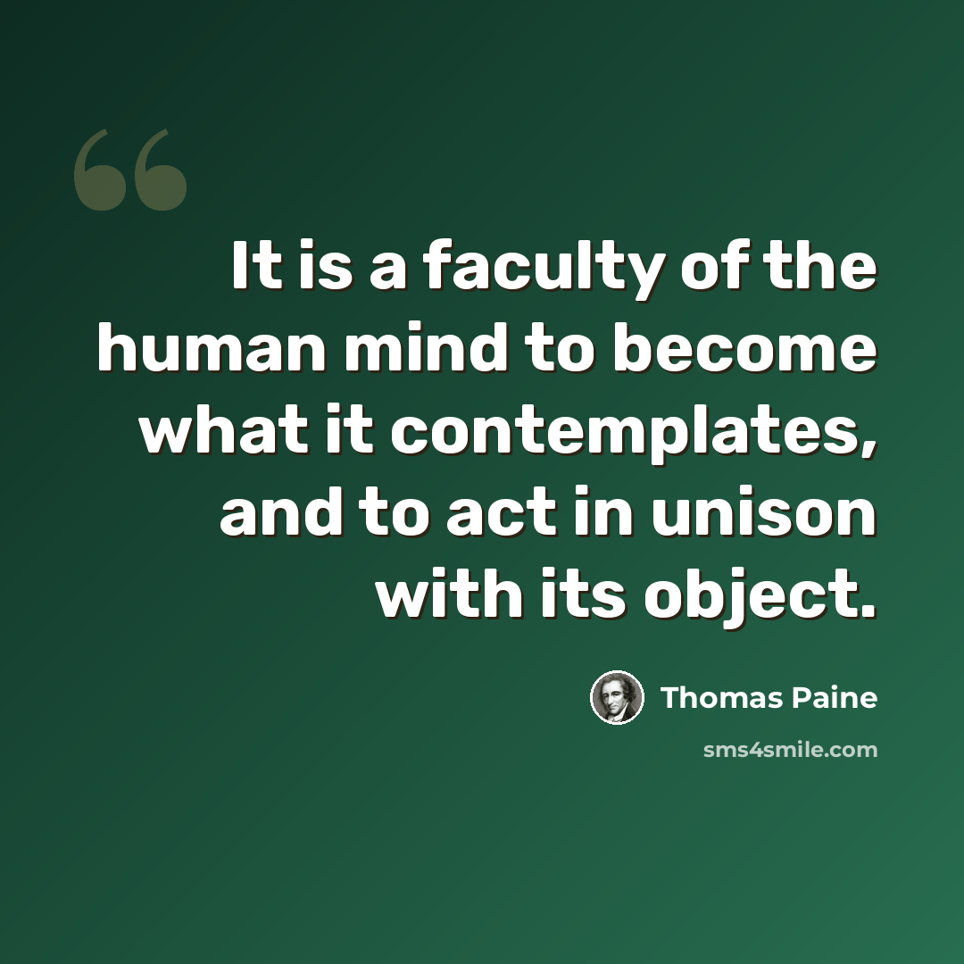 “It is a faculty of the human mind to become what it contemplates, and to act in unison with its object.” quote by Thomas Paine