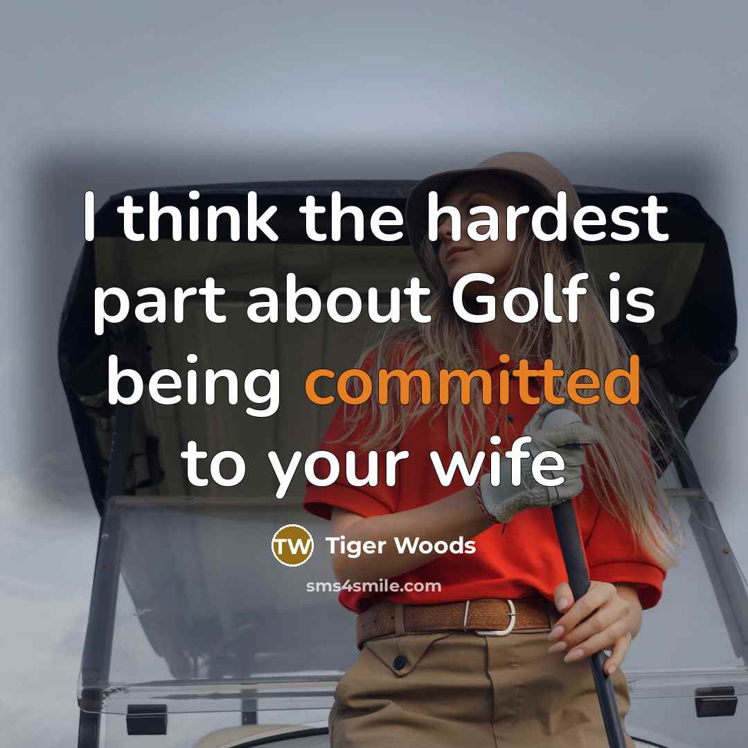 “I think the hardest part about Golf is being committed to your wife” quote by Tiger Woods