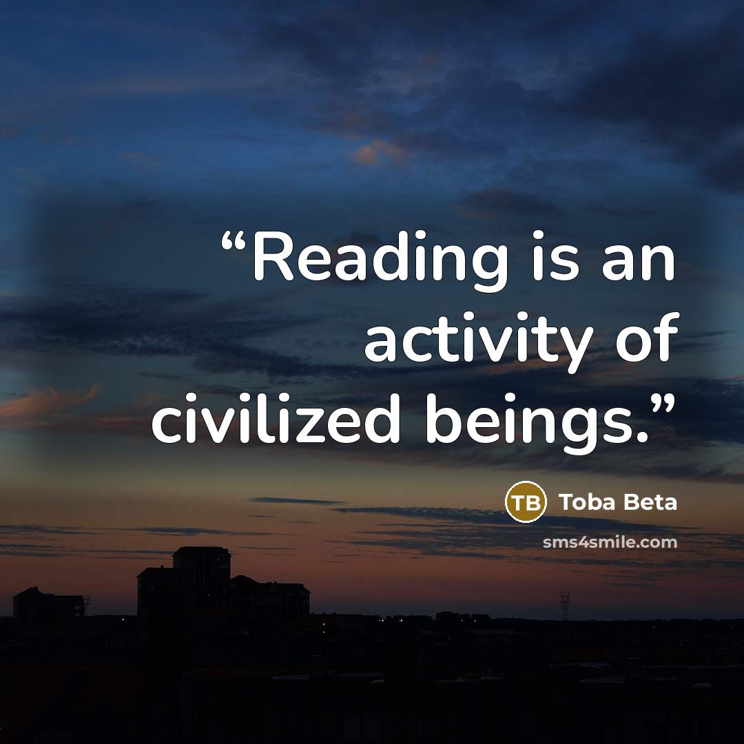 “Reading is an activity of civilized beings.” quote by Toba Beta