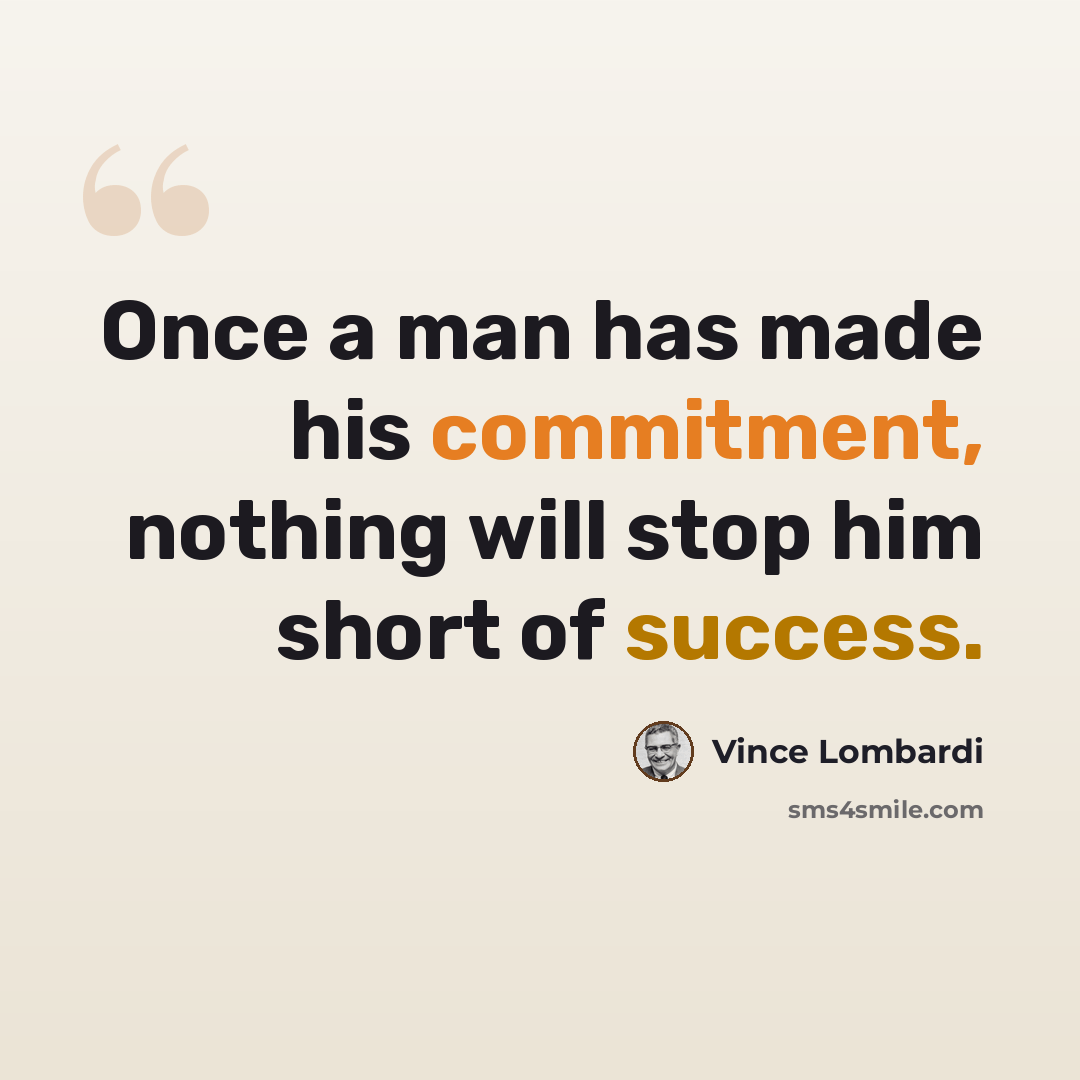“Once a man has made his commitment, nothing will stop him short of success.” quote by Vince Lombardi