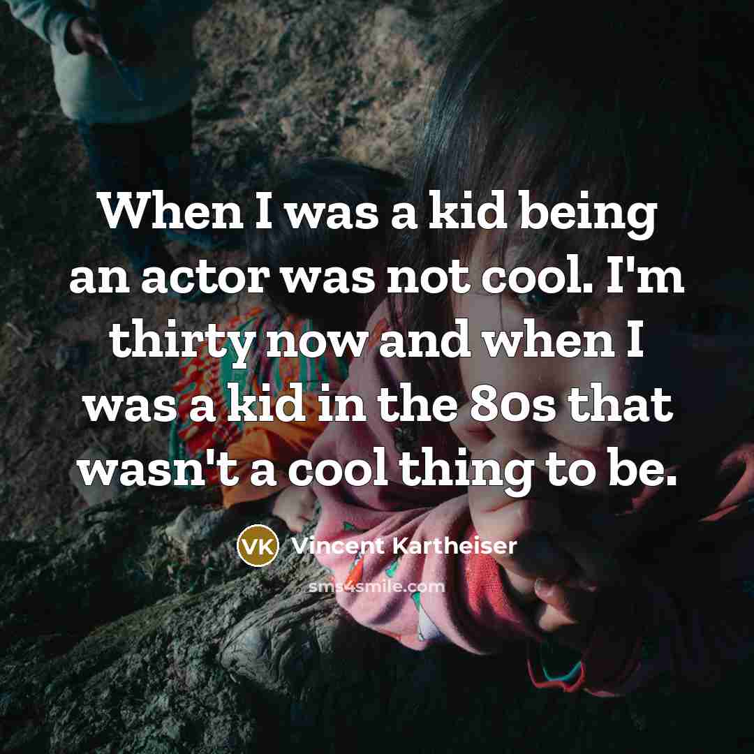 “When I was a kid being an actor was not cool. I'm thirty now and when I was a kid in the 80s that wasn't a cool thing to be.” quote by Vincent Kartheiser