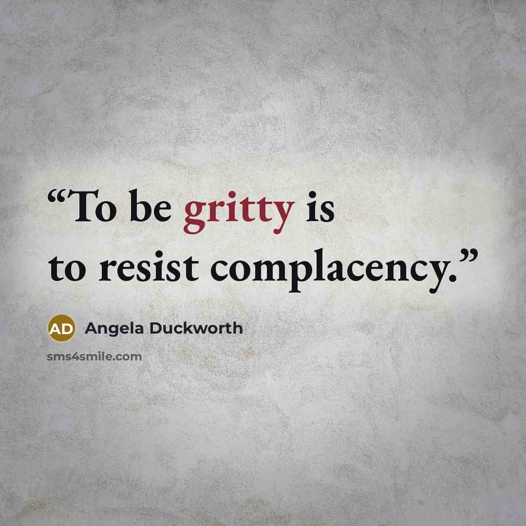 “To be gritty is to resist complacency.” quote by Angela Duckworth
