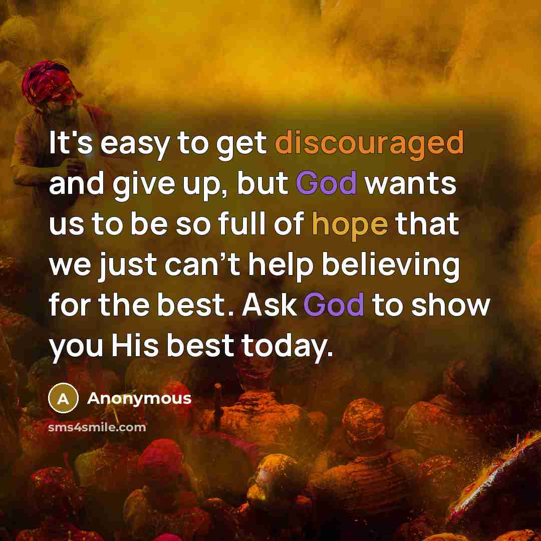 “It's easy to get discouraged and give up, but God wants us to be so full of hope that we just can't help believing for the best. Ask God to show you His best today.” quote by Anonymous