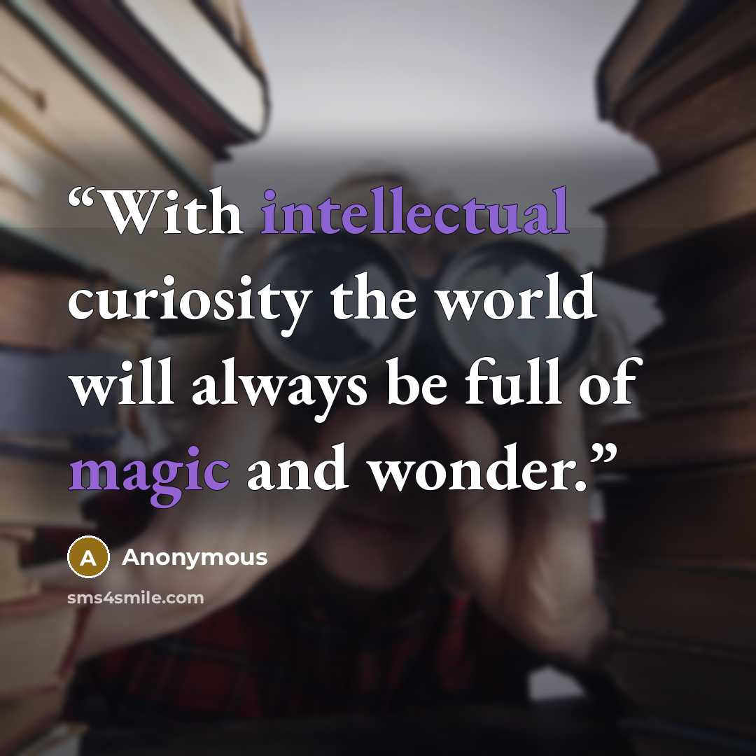 “With intellectual curiosity the world will always be full of magic and wonder.” quote by Anonymous