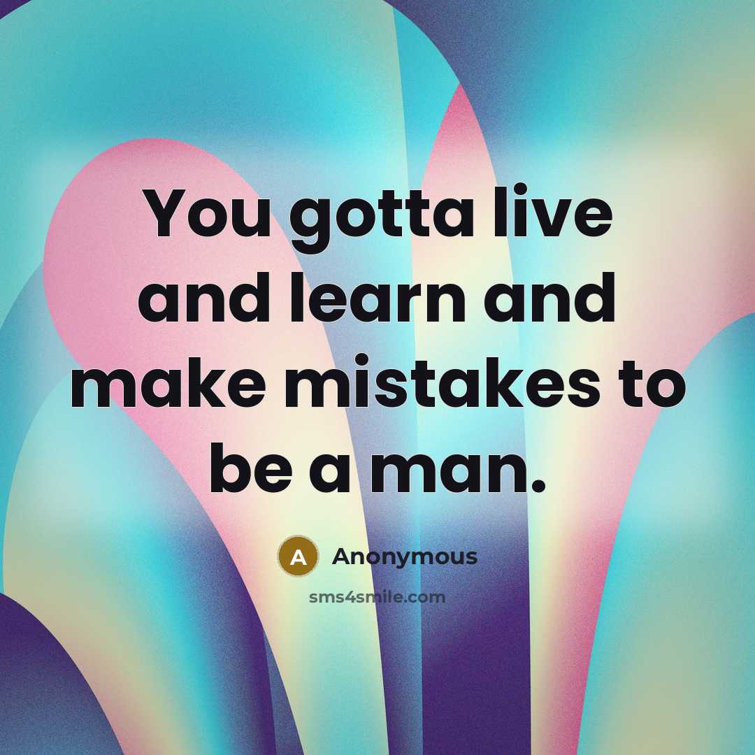 “You gotta live and learn and make mistakes to be a man.” quote by Anonymous