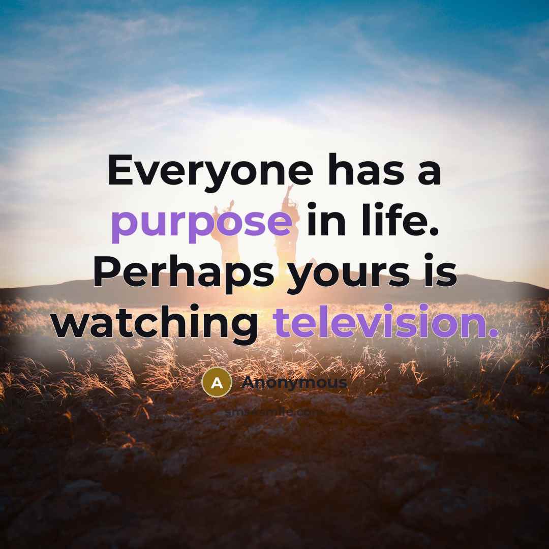 “Everyone has a purpose in life. Perhaps yours is watching television.” quote by Anonymous