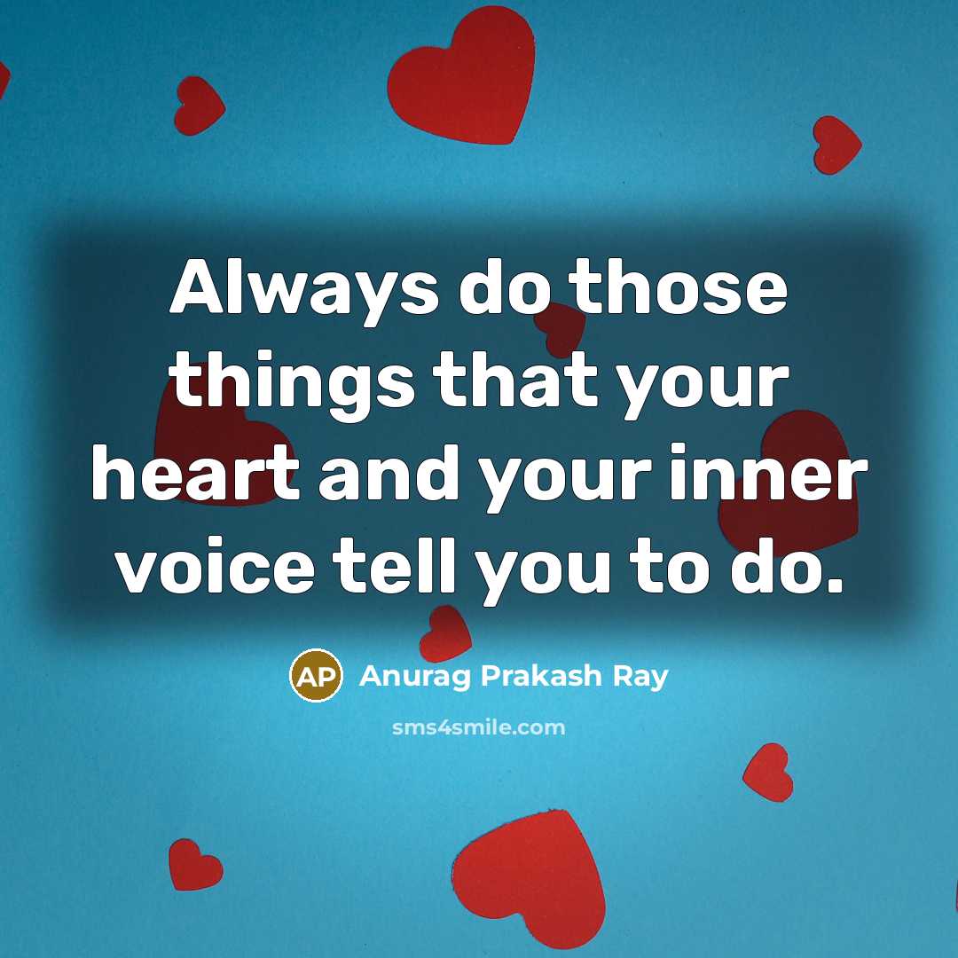 “Always do those things that your heart and your inner voice tell you to do.” quote by Anurag Prakash Ray