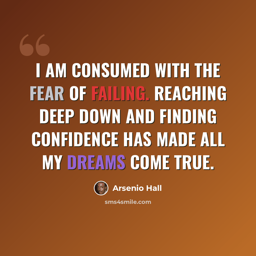 “I am consumed with the fear of failing. Reaching deep down and finding confidence has made all my dreams come true.” quote by Arsenio Hall