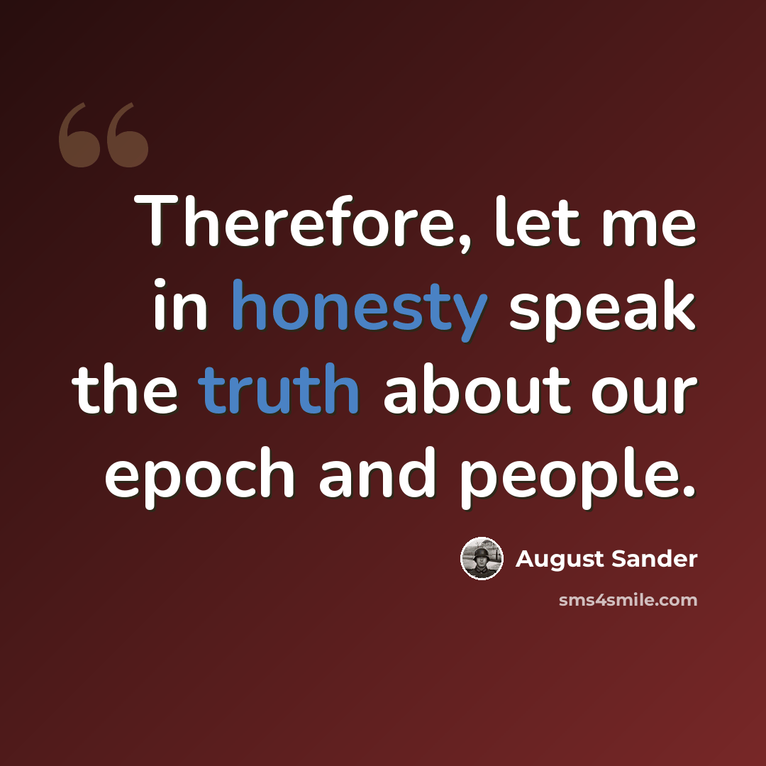 “Therefore, let me in honesty speak the truth about our epoch and people.” quote by August Sander