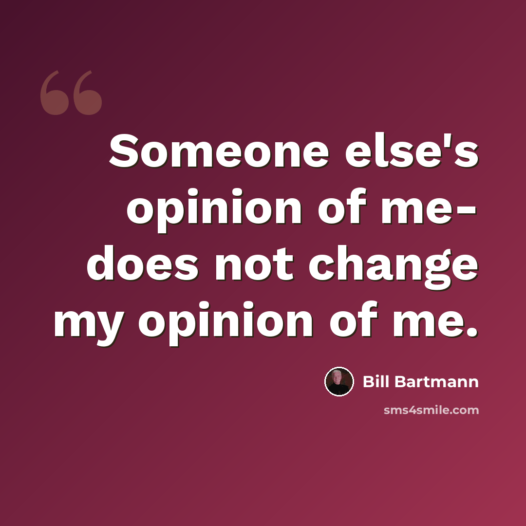 “Someone else's opinion of me- does not change my opinion of me.” quote by Bill Bartmann