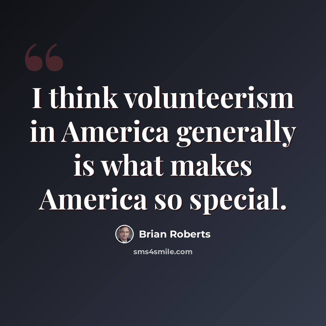 “I think volunteerism in America generally is what makes America so special.” quote by Brian Roberts