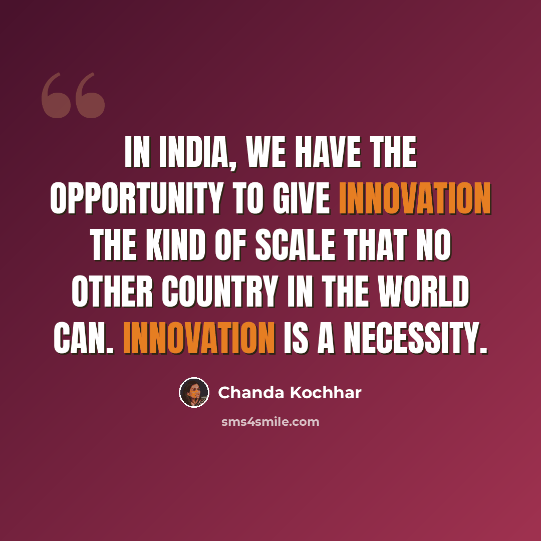 “In India, we have the opportunity to give innovation the kind of scale that no other country in the world can. Innovation is a necessity.” quote by Chanda Kochhar