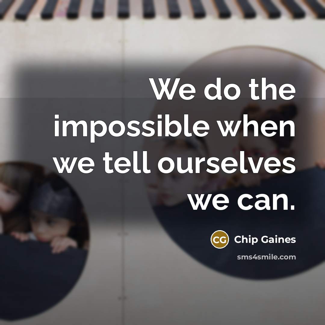 “We do the impossible when we tell ourselves we can.” quote by Chip Gaines