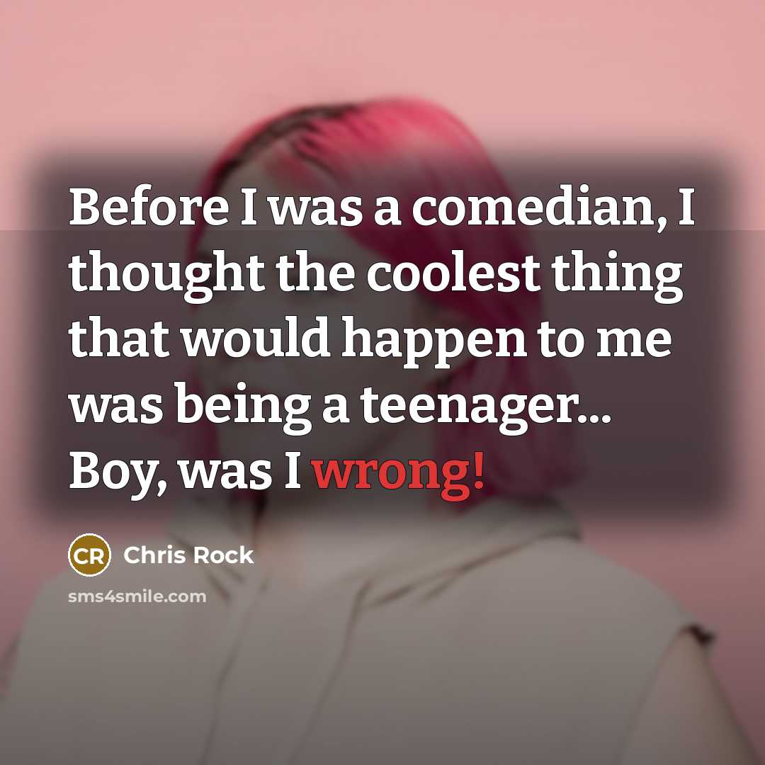 “Before I was a comedian, I thought the coolest thing that would happen to me was being a teenager... Boy, was I wrong!” quote by Chris Rock